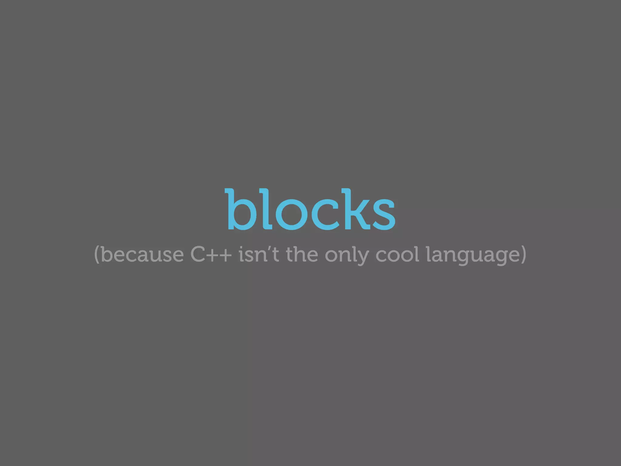 blocks
(because C++ isn’t the only cool language)
 