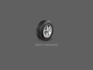 (don’t reinvent)
 