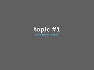 topic #1
user interface kung foo
 