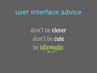 user interface advice

    don’t be clever
     don’t be cute
     be idiomatic
 