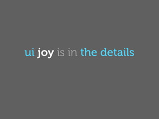 ui joy is in the details
 
