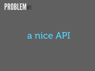 PROBLEM#1


       a nice API
 
