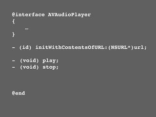 @interface AVAudioPlayer
{
    …
}

- (id) initWithContentsOfURL:(NSURL*)url;

- (void) play;
- (void) stop;



@end
 