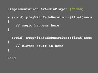 @implementation AVAudioPlayer (Fades)

- (void) playWithFadeDuration:(float)secs
{
    // magic happens here
}

- (void) stopWithFadeDuration:(float)secs
{
    // clever stuff in here
}

@end
 