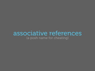 associative references
    (a posh name for cheating)
 