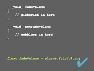 - (void) fadeVolume
{
    // gibberish in here
}

- (void) setFadeVolume
{
    // cobblers in here
}




                                   ✔
float fadeVolume = player.fadeVolume;
 
