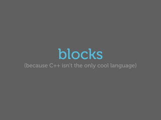 blocks
(because C++ isn’t the only cool language)
 