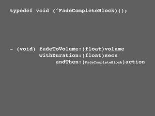 typedef void (^FadeCompleteBlock)();




- (void) fadeToVolume:(float)volume
         withDuration:(float)secs
              andThen:(FadeCompleteBlock)action
 