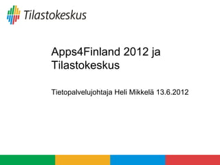 Apps4Finland 2012 ja
Tilastokeskus

Tietopalvelujohtaja Heli Mikkelä 13.6.2012
 