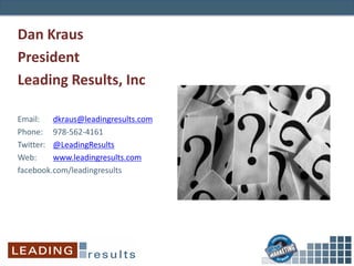 Dan Kraus
President
Leading Results, Inc
Email: dkraus@leadingresults.com
Phone: 978-562-4161
Twitter: @LeadingResults
Web: www.leadingresults.com
facebook.com/leadingresults
 