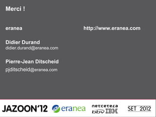 Merci !


eranea                     http://www.eranea.com

Didier Durand
didier.durand@eranea.com


Pierre-Jean Ditscheid
pjditscheid@eranea.com
 