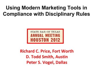Using Modern Marketing Tools in
Compliance with Disciplinary Rules




      Richard C. Price, Fort Worth
         D. Todd Smith, Austin
         Peter S. Vogel, Dallas
 