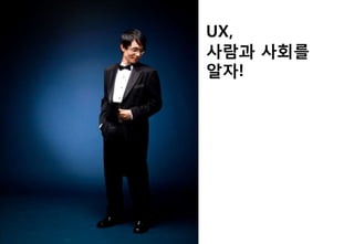 UX,
사람과 사회를
알자!
 