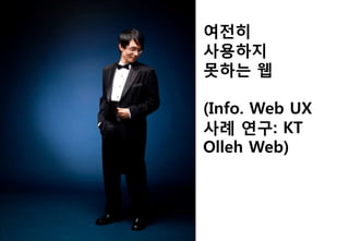 여전히
사용하지
못하는 웹

(Info. Web UX
사례 연구: KT
Olleh Web)
 