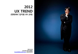 2012
  UX TREND
(한화S&C 임직원 UX 교육)




                      2012.6.20
              InnoUX CEO 최병호
  InnoUX@InnoUX.com, @ILOVEHCI
 