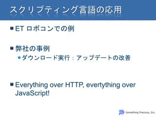 ET ロボコンでの例

弊社の事例
 ダウンロード実行：アップデートの改善



Everything over HTTP, evertything over
JavaScript!
 