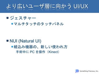 ジェスチャー
  マルチタッチのタッチパネル



NUI (Natural UI)
  組込み機器の、新しい使われ方
   手術中に PC を操作（Kinect）
 