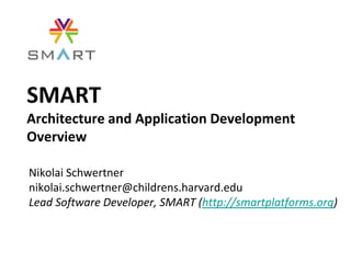 SMART
Architecture and Application Development
Overview

Nikolai Schwertner
nikolai.schwertner@childrens.harvard.edu
Lead Software Developer, SMART (http://smartplatforms.org)
 