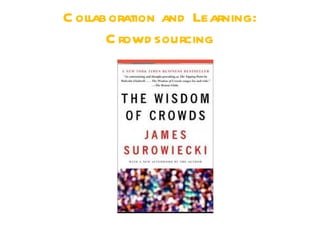 C ollaboration and Learning:
       C rowd sourcing
 