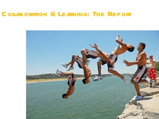 C ollaboration & Learning: The Report
 