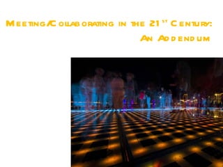 M eeting/ ollaborating in the 21 st C entury:
         C
                            An Ad d end um
 