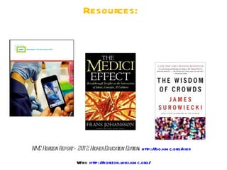 Resources:




NM Hor Repor > 201 2 HigherEducat Edit http:/ go.nm c.org/
  C izon    t                   ion ion:     /            hied

                 Wiki: http:/ horizon.wiki.nm c.org/
                             /
 