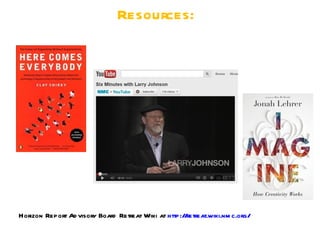 Resources:




Horizon Report Ad visory Board Retreat Wiki at http:/ retreat.wiki.nm c.org/
                                                     /
 