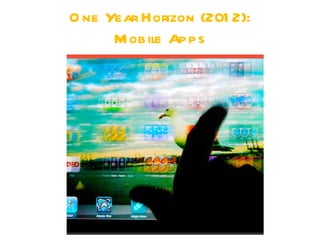 O ne Year Horizon (201 2):
      M obile Apps
 
