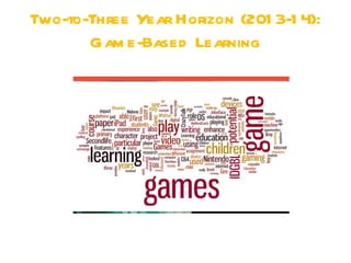 Two-to-Three Year Horizon (201 3-1 4):
       Gam e-Based Learning
 