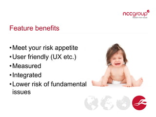 Feature benefits
•Meet your risk appetite
•User friendly (UX etc.)
•Measured
•Integrated
•Lower risk of fundamental
issues
 