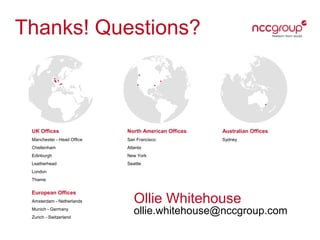 UK Offices
Manchester - Head Ofﬁce
Cheltenham
Edinburgh
Leatherhead
London
Thame
North American Offices
San Francisco
Atlanta
New York
Seattle
Australian Offices
Sydney
European Offices
Amsterdam - Netherlands
Munich - Germany
Zurich - Switzerland
Ollie Whitehouse
ollie.whitehouse@nccgroup.com
Thanks! Questions?
 
