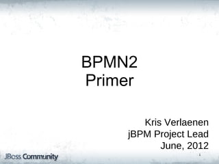 jBPM5: Bringing more
        Power
         BPMN2
  to your Business
         Primer
      Processes


                  Kris Verlaenen
               jBPM Project Lead
                      June, 2012
                             1
 