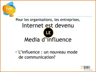 Pour les organisations, les entreprises,
   Internet est devenu
            un
            LE
    Media d’influence

L’influence : un nouveau mode
 de communication?
 