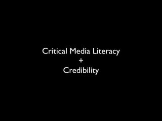 Critical Media Literacy
           +
      Credibility
 