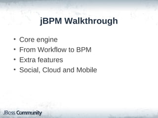 jBPM Walkthrough

•   Core engine
•   From Workflow to BPM
•   Extra features
•   Social, Cloud and Mobile
 
