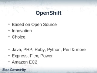 OpenShift

• Based on Open Source
• Innovation
• Choice

• Java, PHP, Ruby, Python, Perl & more
• Express, Flex, Power
• Amazon EC2
 