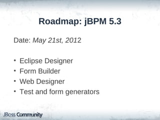 Roadmap: jBPM 5.3

Date: May 21st, 2012

•   Eclipse Designer
•   Form Builder
•   Web Designer
•   Test and form generators
 