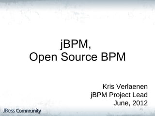 jBPM5: Bringing more
        Power
         jBPM,
  to your Business
  Open Source BPM
      Processes


                 Kris Verlaenen
              jBPM Project Lead
                     June, 2012
                            72
 