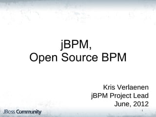 jBPM5: Bringing more
        Power
         jBPM,
  to your Business
  Open Source BPM
      Processes


                 Kris Verlaenen
              jBPM Project Lead
                     June, 2012
                            1
 