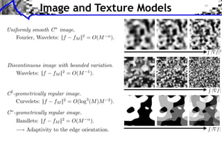 Image and Texture Models
Uniformly smooth C image.
    Fourier, Wavelets: ||f fM ||2 = O(M       ).

                                                   | f |2

Discontinuous image with bounded variation.
   Wavelets: ||f fM ||2 = O(M 1 ).


                                                   | f|
C -geometrically regular image.
 2

   Curvelets: ||f fM ||2 = O(log3 (M )M   2
                                              ).



                                                   | f|
 