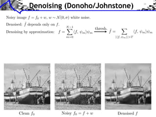 Denoising (Donoho/Johnstone)

            N 1
                              thresh. ˜
       f=         f,   m⇥ m           f=               f,   m⇥ m
            m=0                        | f,   m ⇥|>T
 