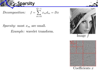 Sparsity
                      Q 1
Decomposition:   f=         xm dm = Dx
                      m=0



Sparsity: most xm are small.
     Example: wavelet transform.
                                           Image f




                                         Coe cients x
 
