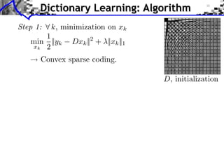 Dictionary Learning: Algorithm
Step 1:   k, minimization on xk
      1
   min ||yk    Dxk || + ||xk ||1
                    2
   xk 2

      Convex sparse coding.

                                   D, initialization
 