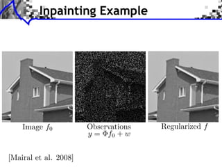 Inpainting Example
    LEARNING MULTISCALE AND SPARSE REPRESENTATIONS
      LEARNING MULTISCALE AND SPARSE REPRESENTATIONS                   237
                                                                         237




                                           (a) Original                                       (b) Damaged




    Image f0
     (a) Original
        (a) Original
                                    Observations
                                       (c) Restored, N = 1
                                             (b) Damaged
                                               (b) Damaged
                                                                                 Regularized f
                                                                                      (d) Restored, N = 2

                                    y = using + w
                              Fig. 14. Inpainting f0 N = 2 and n = 16 × 16 (bottom-right image), or N = 1 and n = 8 × 8
                          (bottom-left). J = 100 iterations were performed, producing an adaptive dictionary. During the
                          learning, 50% of the patches were used. A sparsity factor L = 10 has been used during the learning
                          process and L = 25 for the ﬁnal reconstruction. The damaged image was created by removing 75% of
                          the data from the original image. The initial PSNR is 6.13dB. The resulting PSNR for N = 2 is

[Mairal et al. 2008]
                          33.97dB and 31.75dB for N = 1.
 