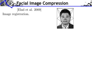Facial Image Compression                        O. Bryt, M. Elad / J. Vis. Commun. Image R. 19 (2008) 270–282                                                271




          [Elad et al. 2009]
           show recognizable faces. We use a database containing around 6000
           such facial images, some of which are used for training and tuning
           the algorithm, and the others for testing it, similar to the approach

Image registration.
           taken in [17].
               In our work we propose a novel compression algorithm, related
           to the one presented in [17], improving over it.
               Our algorithm relies strongly on recent advancements made in
           using sparse and redundant representation of signals [18–26], and
           learning their sparsifying dictionaries [27–29]. We use the K-SVD
           algorithm for learning the dictionaries for representing small
           image patches in a locally adaptive way, and use these to sparse-
           code the patches’ content. This is a relatively simple and
           straight-forward algorithm with hardly any entropy coding stage.
           Yet, it is shown to be superior to several competing algorithms:
           (i) the JPEG2000, (ii) the VQ-based algorithm presented in [17],
           and (iii) A Principal Component Analysis (PCA) approach.2                       Fig. 1. (Left) Piece-wise afﬁne warping of the image by triangulation. (Right) A
               In the next section we provide some background material for                 uniform slicing to disjoint square patches for coding purposes.
           this work: we start by presenting the details of the compression
           algorithm developed in [17], as their scheme is the one we embark               K-Means) per each patch separately, using patches taken from the
           from in the development of ours. We also describe the topic of                  same location from 5000 training images. This way, each VQ is
           sparse and redundant representations and the K-SVD, that are                    adapted to the expected local content, and thus the high perfor-
           the foundations for our algorithm. In Section 3 we turn to present              mance presented by this algorithm. The number of code-words
           the proposed algorithm in details, showing its various steps, and               in the VQ is a function of the bit-allocation for the patches. As
           discussing its computational/memory complexities. Section 4                     we argue in the next section, VQ coding is limited by the available
           presents results of our method, demonstrating the claimed                       number of examples and the desired rate, forcing relatively small
           superiority. We conclude in Section 5 with a list of future activities          patch sizes. This, in turn, leads to a loss of some redundancy be-
           that can further improve over the proposed scheme.                              tween adjacent patches, and thus loss of potential compression.
                                                                                               Another ingredient in this algorithm that partly compensates
           2. Background material                                                          for the above-described shortcoming is a multi-scale coding
                                                                                           scheme. The image is scaled down and VQ-coded using patches
           2.1. VQ-based image compression                                                 of size 8 Â 8. Then it is interpolated back to the original resolution,
                                                                                           and the residual is coded using VQ on 8 Â 8 pixel patches once
               Among the thousands of papers that study still image                        again. This method can be applied on a Laplacian pyramid of the
           compression algorithms, there are relatively few that consider                  original (warped) image with several scales [33].
           the treatment of facial images [2–17]. Among those, the most                        As already mentioned above, the results shown in [17] surpass
           recent and the best performing algorithm is the one reported in                 those obtained by JPEG2000, both visually and in Peak-Signal-to-
           [17]. That paper also provides a thorough literature survey that                Noise Ratio (PSNR) quantitative comparisons. In our work we pro-
           compares the various methods and discusses similarities and                     pose to replace the coding stage from VQ to sparse and redundant
           differences between them. Therefore, rather than repeating such                 representations—this leads us to the next subsection, were we de-
           a survey here, we refer the interested reader to [17]. In this                  scribe the principles behind this coding strategy.
           sub-section we concentrate on the description of the algorithm
           in [17] as our method resembles it to some extent.                              2.2. Sparse and redundant representations
 