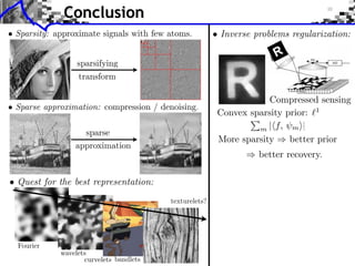 Conclusion
                                                       • Inverse problems regularization:




                                                                    Compressed sensing
                                                        Convex sparsity prior: 1
                                                                 m | f, m ⇥|
                                                        More sparsity    better prior
                                                                  better recovery.

• Quest for the best representation:
                                        texturelets?




  Fourier
            wavelets
                   curvelets bandlets
 