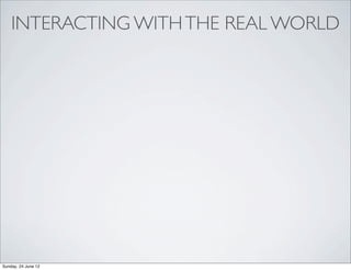 INTERACTING WITH THE REAL WORLD




Sunday, 24 June 12
 