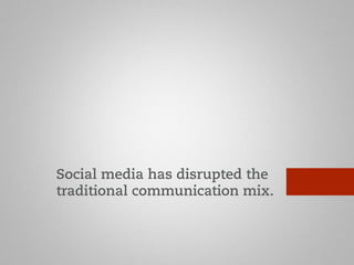 Social media has disrupted the 
traditional communication mix. 
 