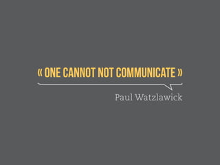 « One cannot not communicate » 
Paul Watzlawick 
 