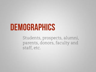 demographics 
Students, prospects, alumni, 
parents, donors, faculty and 
staff, etc. 
 